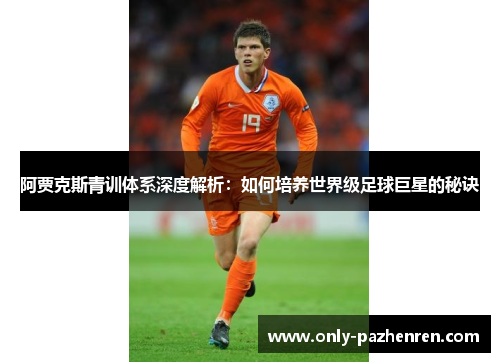 阿贾克斯青训体系深度解析:如何培养世界级足球巨星的秘诀 阿贾克斯青训体系深度解析:如何培养世界级足球巨星的秘诀