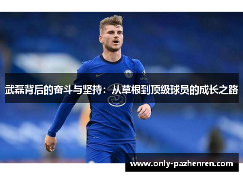 武磊背后的奋斗与坚持：从草根到顶级球员的成长之路