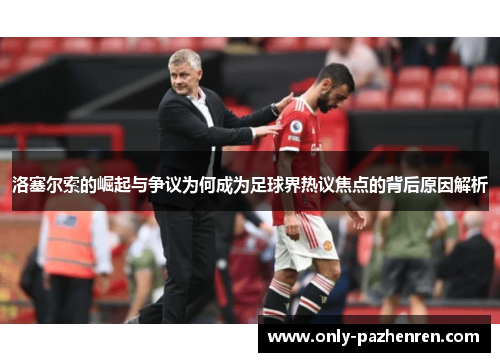 洛塞尔索的崛起与争议为何成为足球界热议焦点的背后原因解析