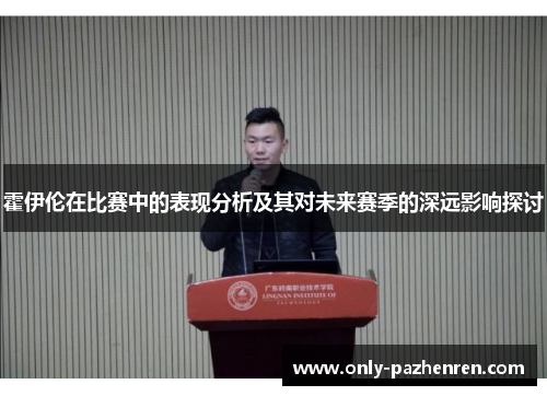 霍伊伦在比赛中的表现分析及其对未来赛季的深远影响探讨