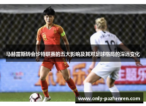 马赫雷斯转会沙特联赛的五大影响及其对足球格局的深远变化 马赫雷斯转会沙特联赛的五大影响及其对足球格局的深远变化