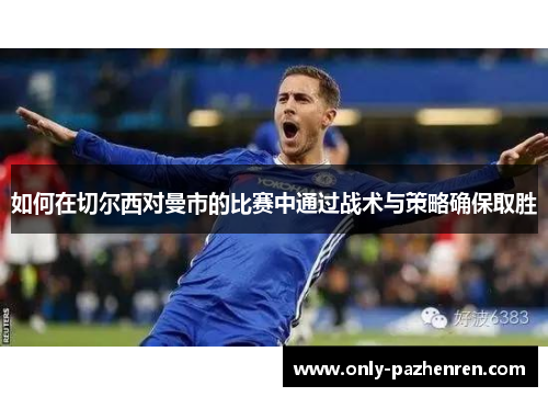 如何在切尔西对曼市的比赛中通过战术与策略确保取胜 如何在切尔西对曼市的比赛中通过战术与策略确保取胜