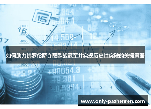 如何助力佛罗伦萨夺取欧战冠军并实现历史性突破的关键策略 如何助力佛罗伦萨夺取欧战冠军并实现历史性突破的关键策略