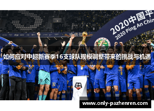 如何应对中超新赛季16支球队规模调整带来的挑战与机遇 如何应对中超新赛季16支球队规模调整带来的挑战与机遇