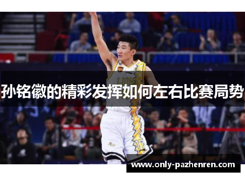 孙铭徽的精彩发挥如何左右比赛局势 孙铭徽的精彩发挥如何左右比赛局势