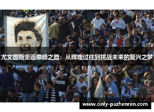 尤文图斯重返巅峰之路:从辉煌过往到挑战未来的复兴之梦 尤文图斯重返巅峰之路:从辉煌过往到挑战未来的复兴之梦