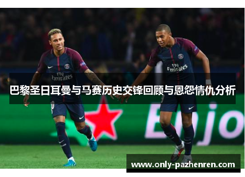巴黎圣日耳曼与马赛历史交锋回顾与恩怨情仇分析 巴黎圣日耳曼与马赛历史交锋回顾与恩怨情仇分析