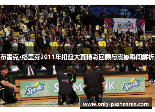 布雷克·格里芬2011年扣篮大赛精彩回顾与震撼瞬间解析 布雷克·格里芬2011年扣篮大赛精彩回顾与震撼瞬间解析