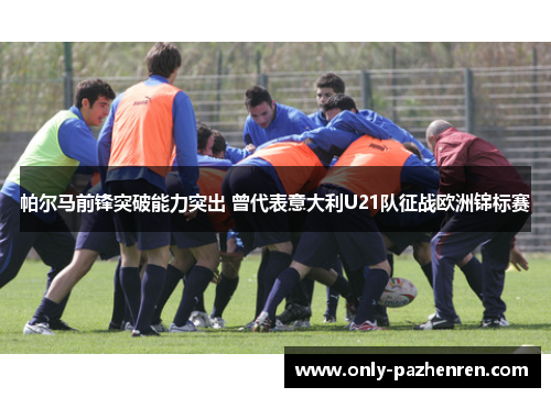 帕尔马前锋突破能力突出 曾代表意大利U21队征战欧洲锦标赛 帕尔马前锋突破能力突出 曾代表意大利U21队征战欧洲锦标赛