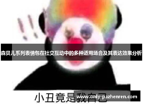 森贝儿系列表情包在社交互动中的多种适用场合及其表达效果分析 森贝儿系列表情包在社交互动中的多种适用场合及其表达效果分析