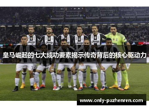 皇马崛起的七大成功要素揭示传奇背后的核心驱动力