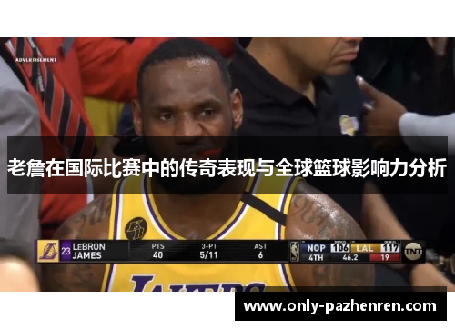 老詹在国际比赛中的传奇表现与全球篮球影响力分析 老詹在国际比赛中的传奇表现与全球篮球影响力分析