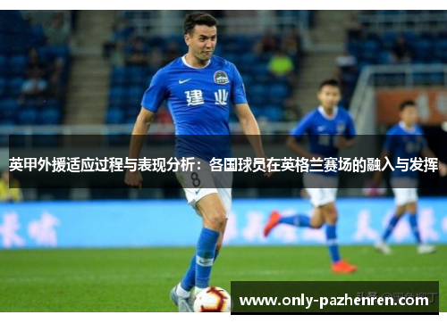 英甲外援适应过程与表现分析:各国球员在英格兰赛场的融入与发挥 英甲外援适应过程与表现分析:各国球员在英格兰赛场的融入与发挥
