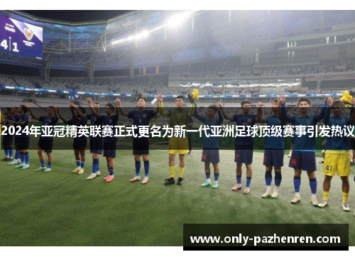 2024年亚冠精英联赛正式更名为新一代亚洲足球顶级赛事引发热议 2024年亚冠精英联赛正式更名为新一代亚洲足球顶级赛事引发热议