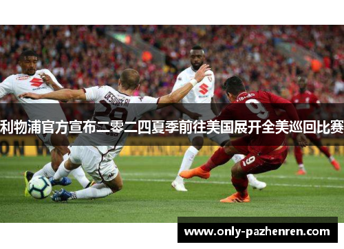 利物浦官方宣布二零二四夏季前往美国展开全美巡回比赛 利物浦官方宣布二零二四夏季前往美国展开全美巡回比赛