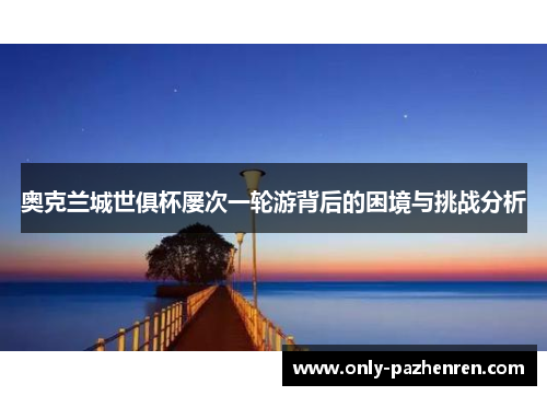 奥克兰城世俱杯屡次一轮游背后的困境与挑战分析 奥克兰城世俱杯屡次一轮游背后的困境与挑战分析
