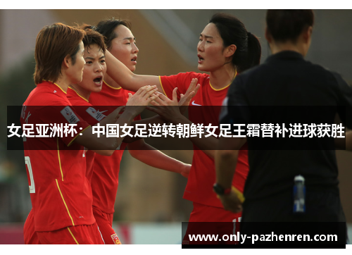 女足亚洲杯:中国女足逆转朝鲜女足王霜替补进球获胜 女足亚洲杯:中国女足逆转朝鲜女足王霜替补进球获胜