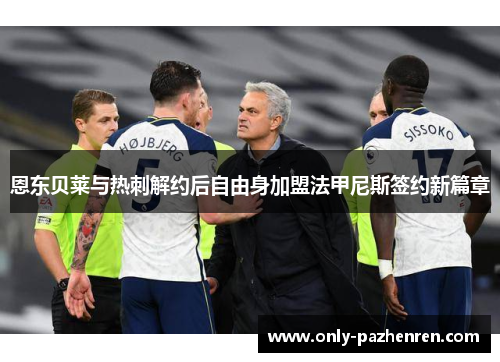 恩东贝莱与热刺解约后自由身加盟法甲尼斯签约新篇章