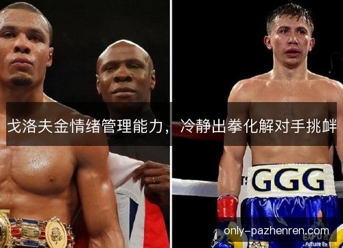 戈洛夫金情绪管理能力，冷静出拳化解对手挑衅