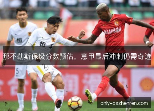 那不勒斯保级分数预估，意甲最后冲刺仍需奇迹