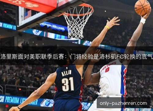 洛里斯面对美职联季后赛：门将经验是洛杉矶FC轮换的底气