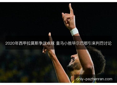 2020年西甲拉莫斯争议点球 皇马小胜毕尔巴鄂引来判罚讨论